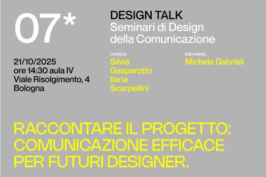 07* DESIGN TALK - SEMINARI DI DESIGN DELLA COMUNICAZIONE - RACCONTARE IL PROGETTO: COMUNICAZIONE EFFICACE PER FUTURI DESIGNER. 07* DESIGN TALK - SEMINARI DI DESIGN DELLA COMUNICAZIONE - RACCONTARE IL PROGETTO: COMUNICAZIONE EFFICACE PER FUTURI DESIGNER.