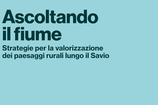 ASCOLTANDO IL FIUME. STRATEGIE PER LA VALORIZZAZIONE DEI PAESAGGI RURALI LUNGO IL SAVIO ASCOLTANDO IL FIUME. STRATEGIE PER LA VALORIZZAZIONE DEI PAESAGGI RURALI LUNGO IL SAVIO
