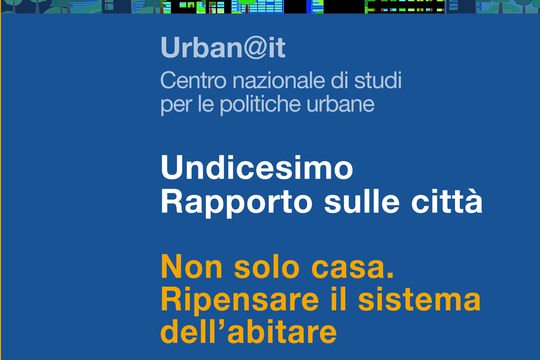 “Non solo casa. Ripensare il sistema dell’abitare” - presentazione del XI Rapporto sulle Città di Urban@it